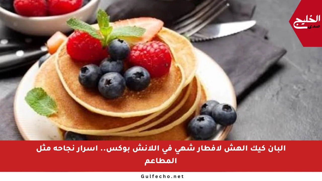 البان كيك الهش لإفطار شهي في اللانش بوكس.. أسرار نجاحه مثل المطاعم